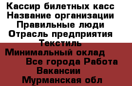 Кассир билетных касс › Название организации ­ Правильные люди › Отрасль предприятия ­ Текстиль › Минимальный оклад ­ 25 000 - Все города Работа » Вакансии   . Мурманская обл.,Оленегорск г.
